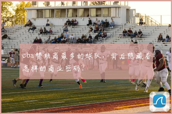 cba赞助商最多的球队，背后隐藏着怎样的商业密码？