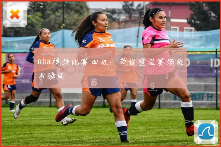 nba视频比赛回放，带你重温赛场经典瞬间