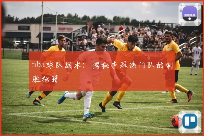 nba球队战术：揭秘夺冠热门队的制胜秘籍