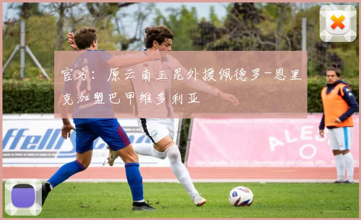 官方：原云南玉昆外援佩德罗-恩里克加盟巴甲维多利亚